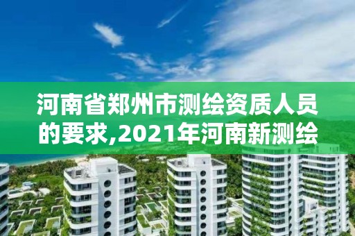 河南省鄭州市測繪資質人員的要求,2021年河南新測繪資質辦理