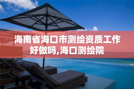 海南省海口市測繪資質工作好做嗎,海口測繪院