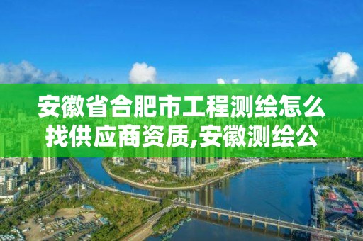 安徽省合肥市工程測繪怎么找供應商資質,安徽測繪公司名錄。