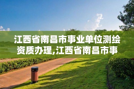 江西省南昌市事業單位測繪資質辦理,江西省南昌市事業單位測繪資質辦理辦法