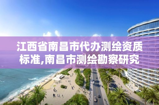 江西省南昌市代辦測繪資質標準,南昌市測繪勘察研究院有限公司