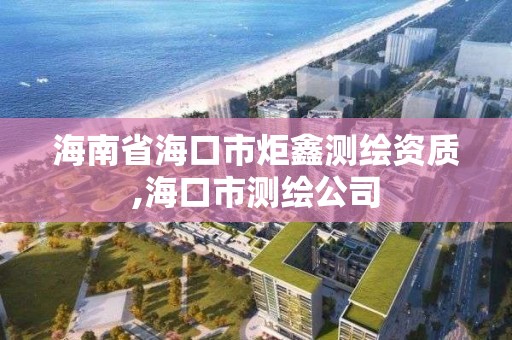 海南省海口市炬鑫測繪資質,海口市測繪公司