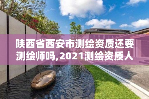 陜西省西安市測(cè)繪資質(zhì)還要測(cè)繪師嗎,2021測(cè)繪資質(zhì)人員要求