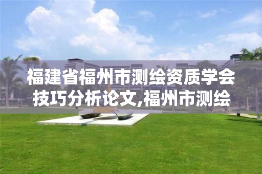 福建省福州市測繪資質學會技巧分析論文,福州市測繪地理信息局