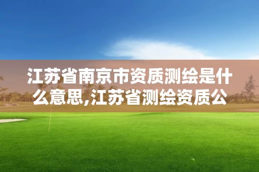 江蘇省南京市資質測繪是什么意思,江蘇省測繪資質公示。