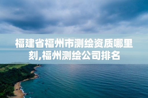 福建省福州市測繪資質哪里刻,福州測繪公司排名