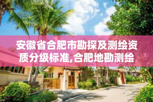 安徽省合肥市勘探及測繪資質(zhì)分級(jí)標(biāo)準(zhǔn),合肥地勘測繪院。