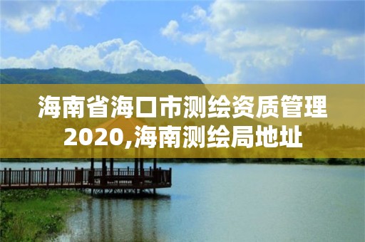 海南省海口市測繪資質管理2020,海南測繪局地址