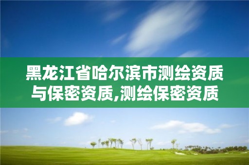 黑龍江省哈爾濱市測繪資質與保密資質,測繪保密資質證書