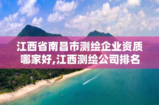 江西省南昌市測繪企業(yè)資質(zhì)哪家好,江西測繪公司排名。