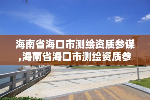 海南省海口市測繪資質參謀,海南省海口市測繪資質參謀招標公告