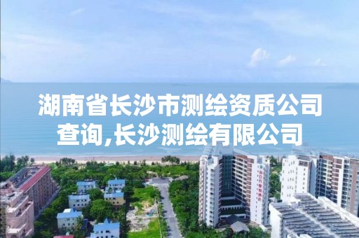 湖南省長沙市測繪資質公司查詢,長沙測繪有限公司