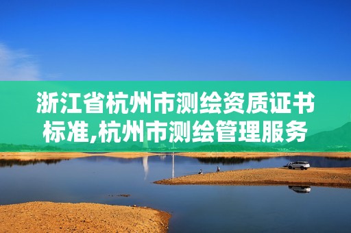 浙江省杭州市測(cè)繪資質(zhì)證書(shū)標(biāo)準(zhǔn),杭州市測(cè)繪管理服務(wù)平臺(tái)。