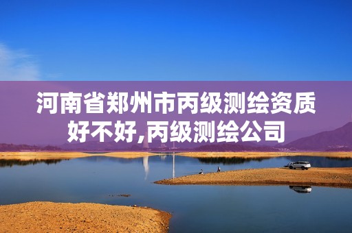 河南省鄭州市丙級測繪資質好不好,丙級測繪公司