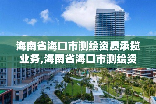 海南省海口市測繪資質承攬業務,海南省海口市測繪資質承攬業務公司