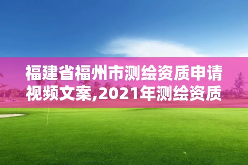 福建省福州市測繪資質申請視頻文案,2021年測繪資質申報條件