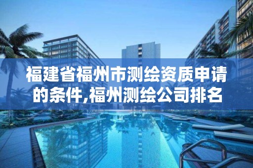 福建省福州市測繪資質(zhì)申請的條件,福州測繪公司排名