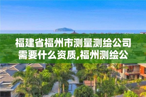 福建省福州市測量測繪公司需要什么資質,福州測繪公司招聘