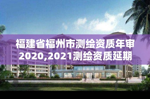 福建省福州市測繪資質年審2020,2021測繪資質延期公告福建省