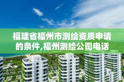 福建省福州市測繪資質申請的條件,福州測繪公司電話