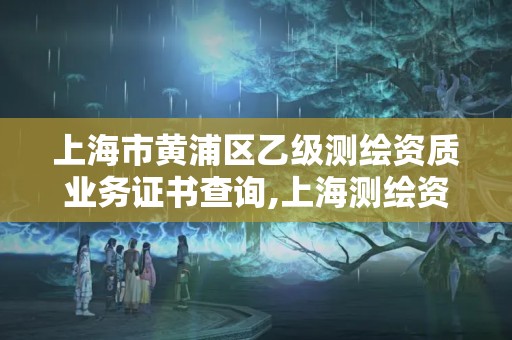 上海市黃浦區乙級測繪資質業務證書查詢,上海測繪資質申請。