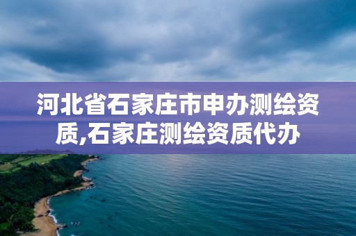 河北省石家莊市申辦測繪資質(zhì),石家莊測繪資質(zhì)代辦