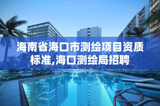 海南省海口市測繪項目資質標準,海口測繪局招聘