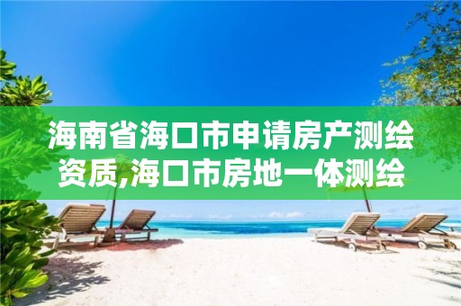 海南省海口市申請房產測繪資質,海口市房地一體測繪招標