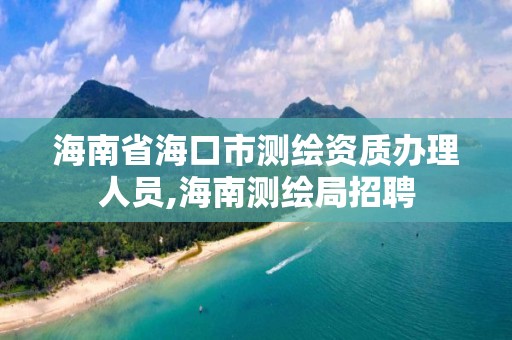 海南省海口市測繪資質辦理人員,海南測繪局招聘