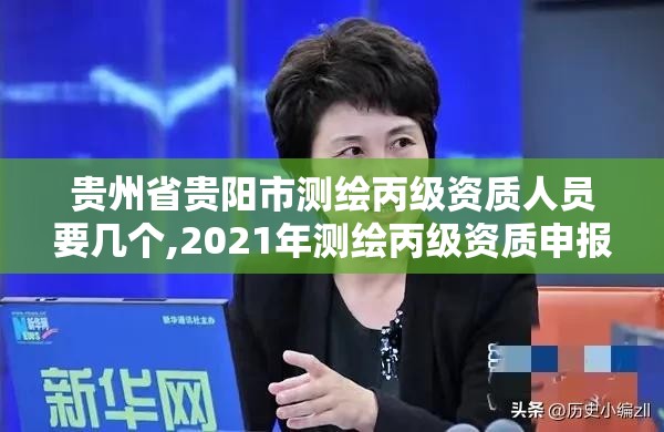 貴州省貴陽市測繪丙級資質(zhì)人員要幾個(gè),2021年測繪丙級資質(zhì)申報(bào)條件。