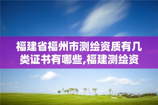 福建省福州市測繪資質有幾類證書有哪些,福建測繪資質公司