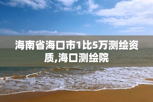 海南省?？谑?比5萬測繪資質,海口測繪院