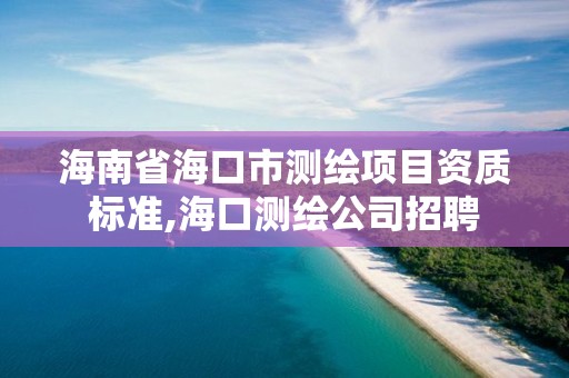 海南省海口市測繪項目資質標準,海口測繪公司招聘