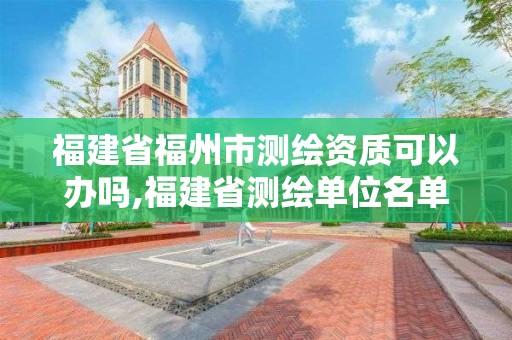 福建省福州市測繪資質可以辦嗎,福建省測繪單位名單