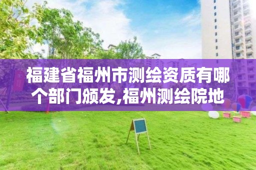 福建省福州市測繪資質有哪個部門頒發,福州測繪院地址