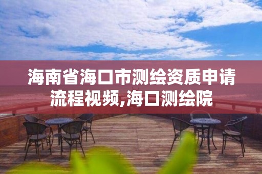 海南省海口市測繪資質(zhì)申請流程視頻,海口測繪院