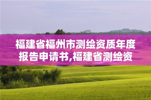 福建省福州市測繪資質年度報告申請書,福建省測繪資質延期