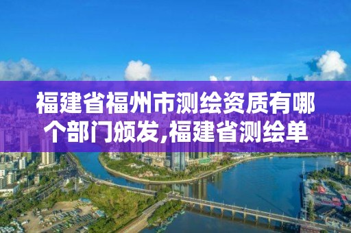 福建省福州市測繪資質有哪個部門頒發,福建省測繪單位名單