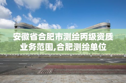 安徽省合肥市測繪丙級(jí)資質(zhì)業(yè)務(wù)范圍,合肥測繪單位