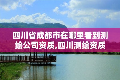 四川省成都市在哪里看到測繪公司資質,四川測繪資質查詢