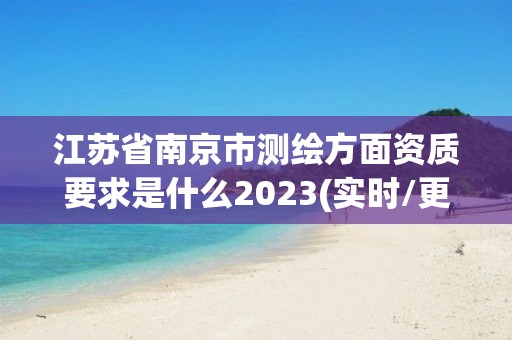 江蘇省南京市測繪方面資質要求是什么2023(實時/更新中)