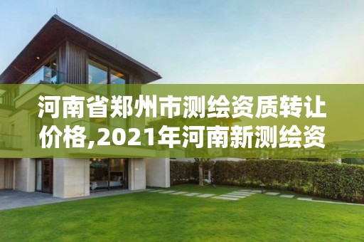 河南省鄭州市測繪資質轉讓價格,2021年河南新測繪資質辦理