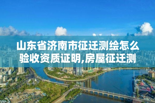 山東省濟南市征遷測繪怎么驗收資質證明,房屋征遷測繪。