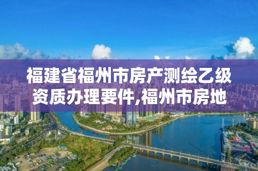 福建省福州市房產(chǎn)測(cè)繪乙級(jí)資質(zhì)辦理要件,福州市房地產(chǎn)測(cè)繪處。