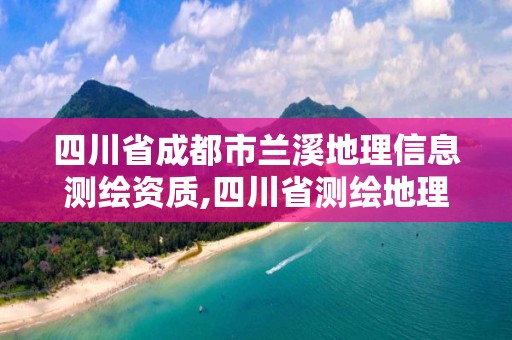 四川省成都市蘭溪地理信息測繪資質,四川省測繪地理信息產業協會。