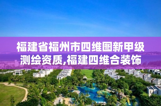 福建省福州市四維圖新甲級測繪資質,福建四維合裝飾有限公司。