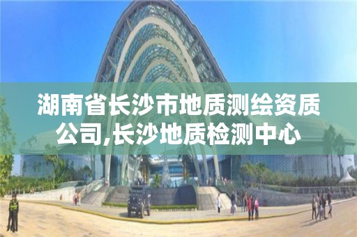 湖南省長沙市地質測繪資質公司,長沙地質檢測中心