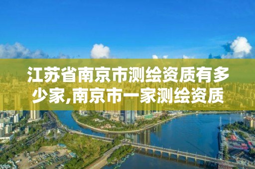 江蘇省南京市測繪資質有多少家,南京市一家測繪資質單位要使用