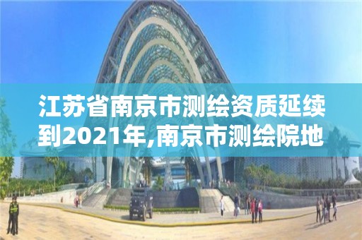 江蘇省南京市測繪資質延續到2021年,南京市測繪院地址。