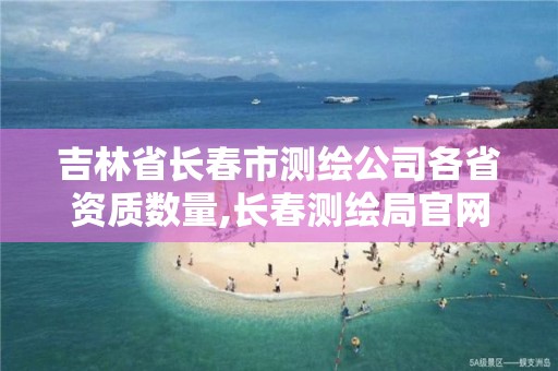 吉林省長春市測繪公司各省資質(zhì)數(shù)量,長春測繪局官網(wǎng)